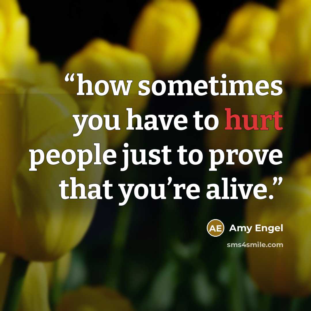 “how sometimes you have to hurt people just to prove that you’re alive.” quote by Amy Engel