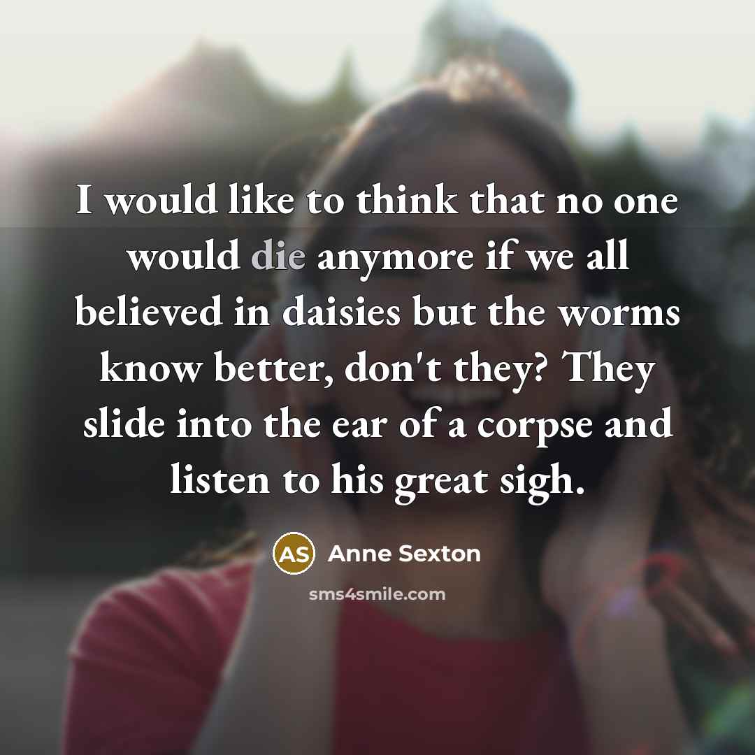 “I would like to think that no one would die…” quote by Anne Sexton
