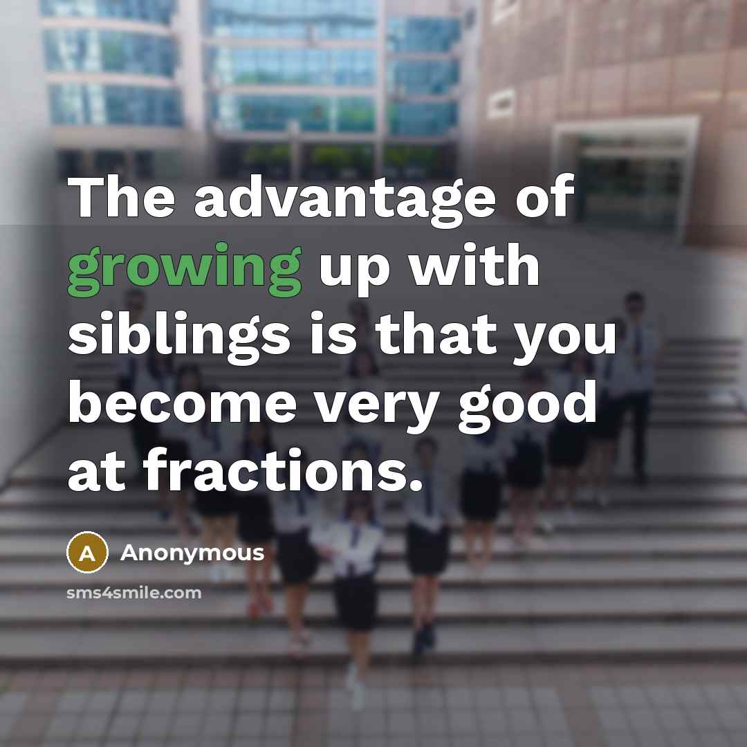 “The advantage of growing up with siblings is that you…” quote by Anonymous