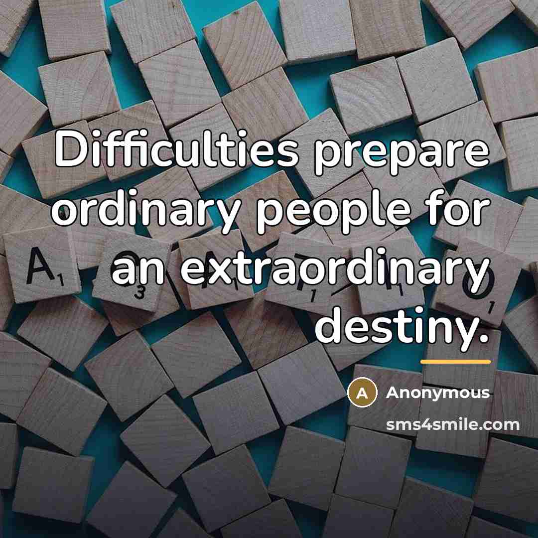 “Difficulties prepare ordinary people for an extraordinary destiny.…” quote by Anonymous