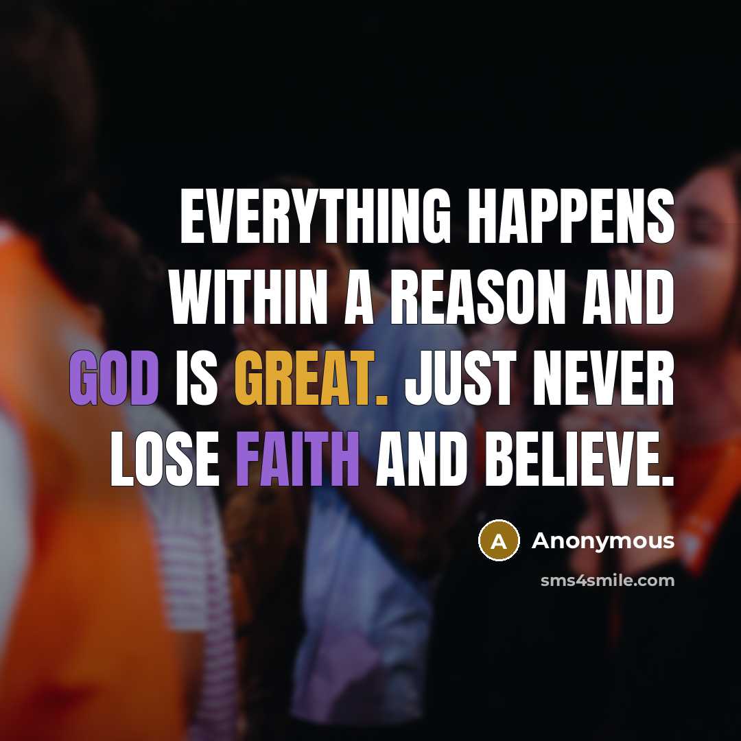 “Everything happens within a reason and God is great. Just never lose faith and believe.” quote by Anonymous