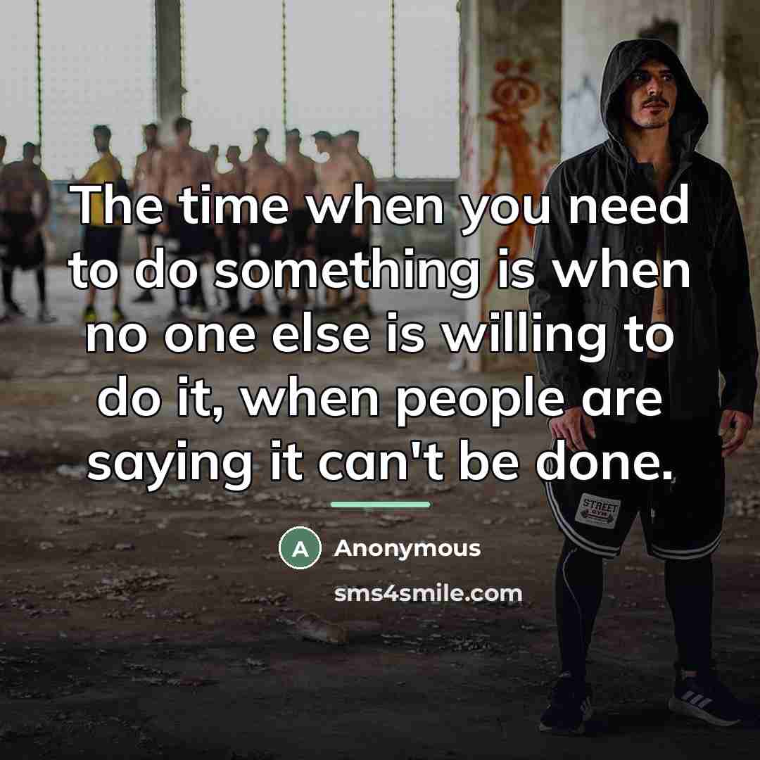“The time when you need to do something is when…” quote by Anonymous
