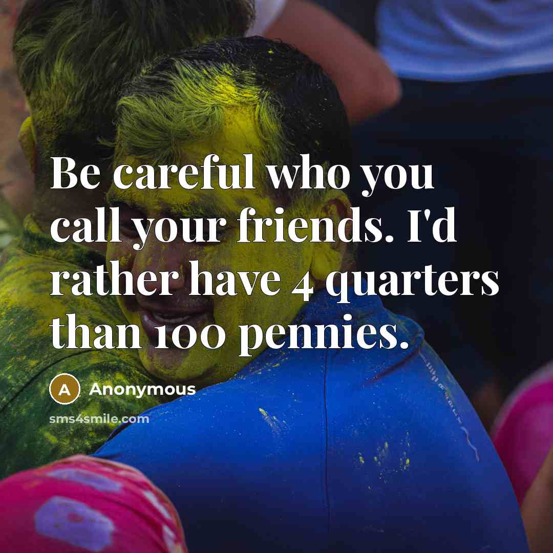 “Be careful who you call your friends. I'd rather have…” quote by Anonymous