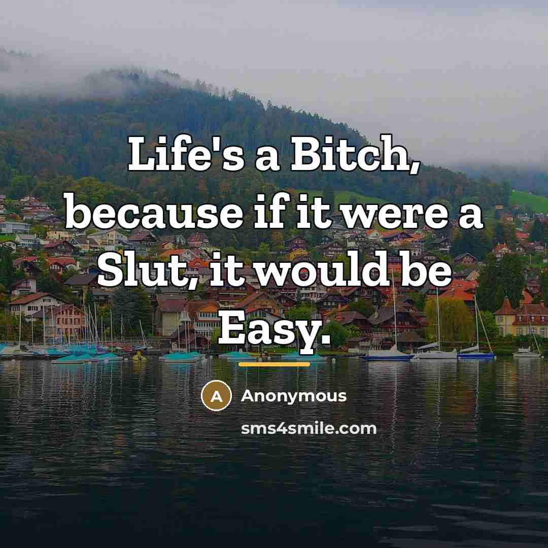 “Life's a Bitch, because if it were a Slut, it…” quote by Anonymous