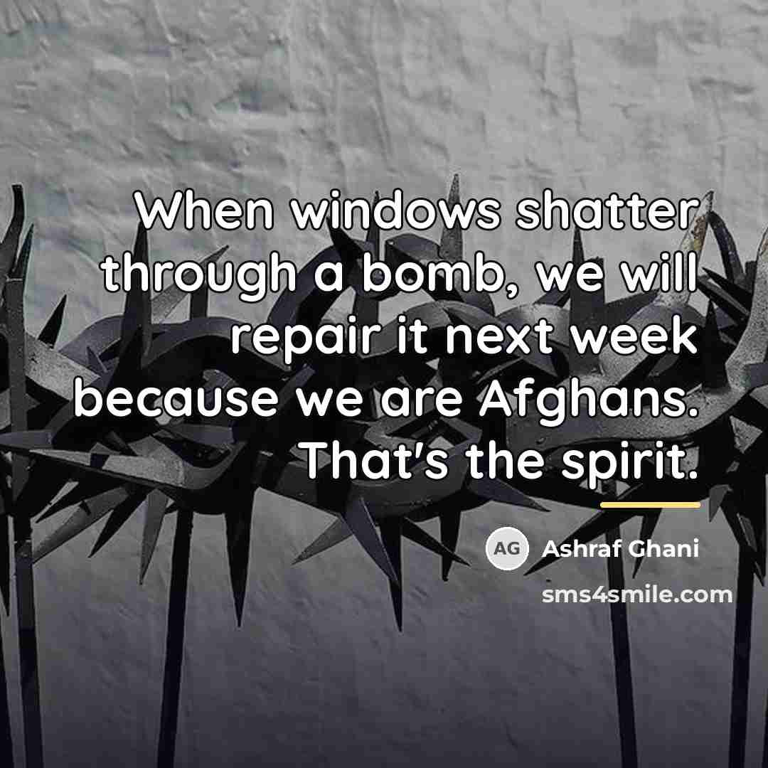 “When windows shatter through a bomb, we will repair it…” quote by Ashraf Ghani