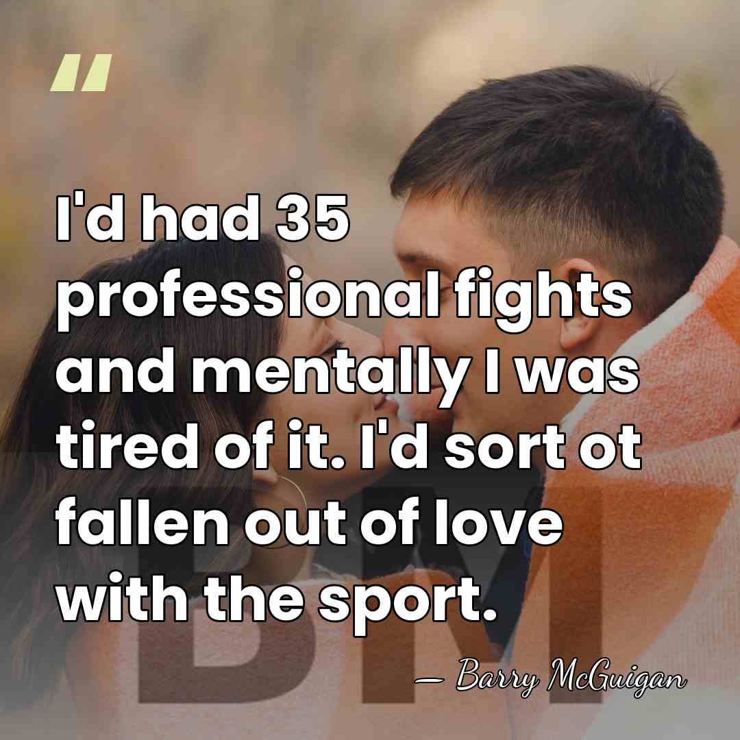 I'd had 35 professional fights and mentally I was tired of it.&hellip; - Barry McGuigan