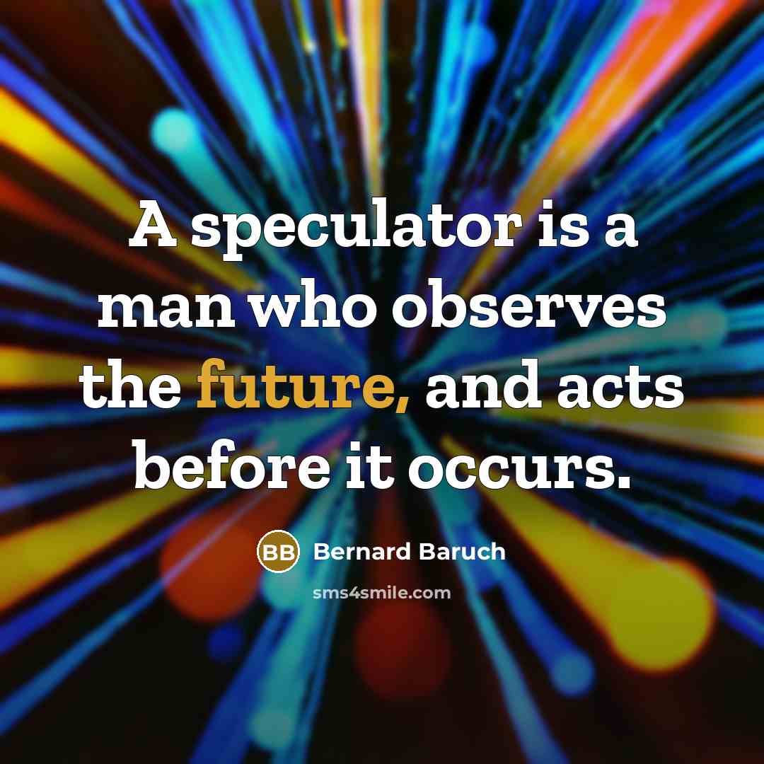 “A speculator is a man who observes the future, and…” quote by Bernard Baruch