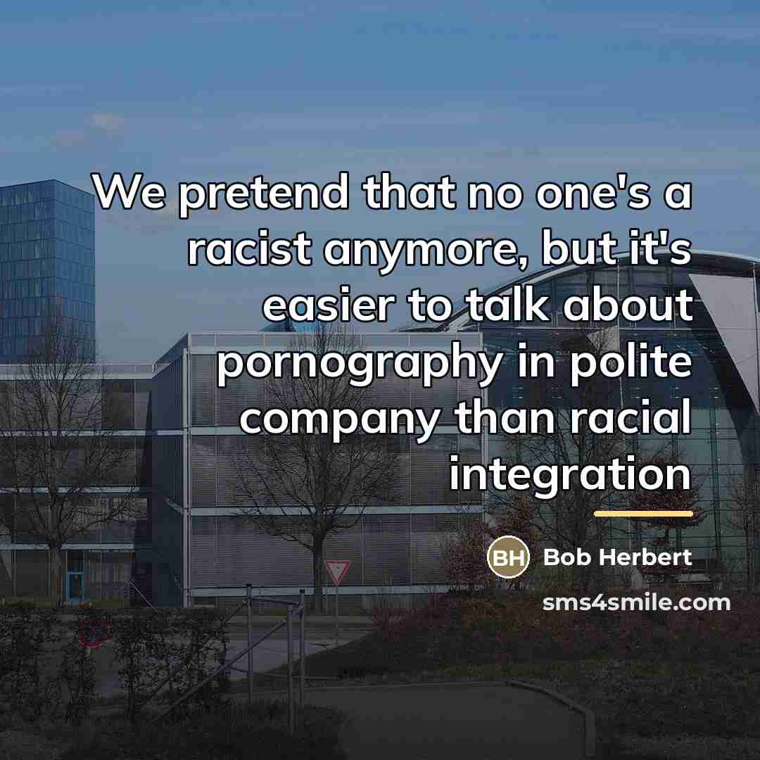 “We pretend that no one's a racist anymore, but it's…” quote by Bob Herbert