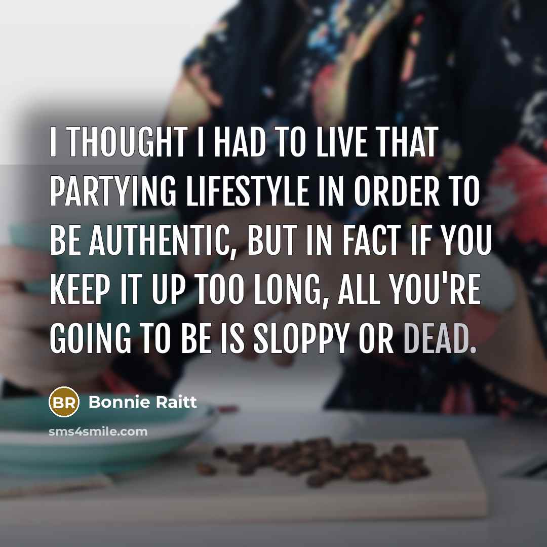 “I thought I had to live that partying lifestyle in…” quote by Bonnie Raitt