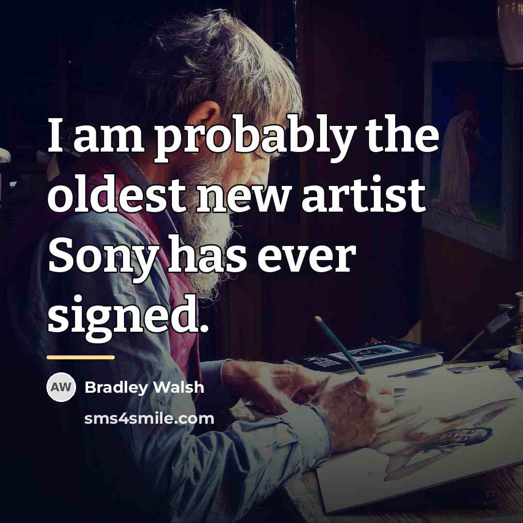 “I am probably the oldest new artist Sony has ever…” quote by Bradley Walsh