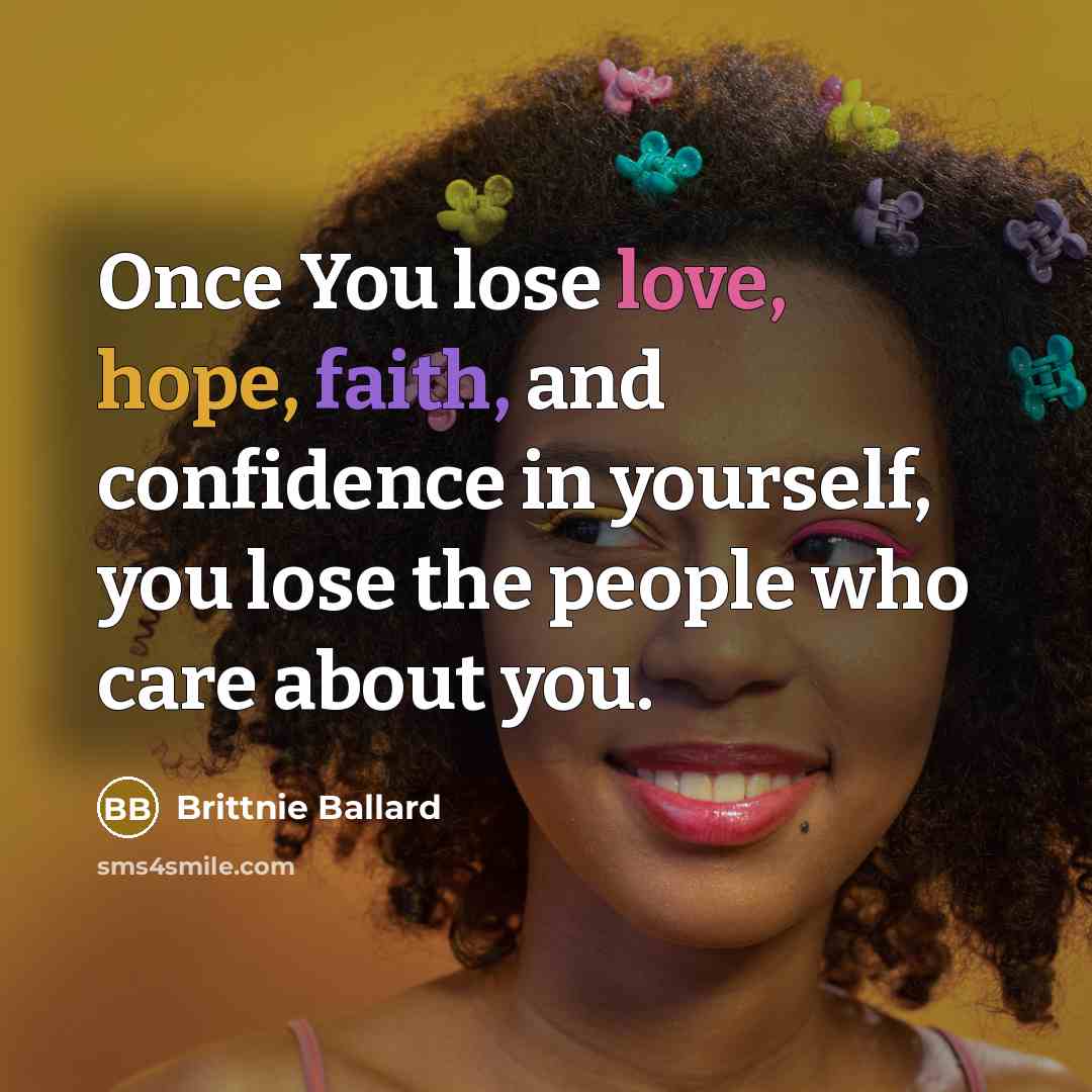 “Once You lose love, hope, faith, and confidence in yourself, you lose the people who care about you.” quote by Brittnie Ballard