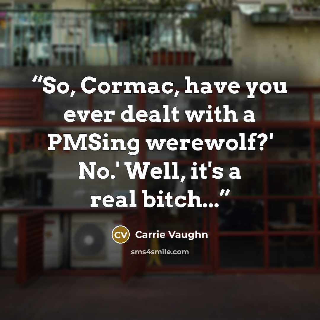 “So, Cormac, have you ever dealt with a PMSing werewolf?' No.' Well, it's a real bitch...” quote by Carrie Vaughn