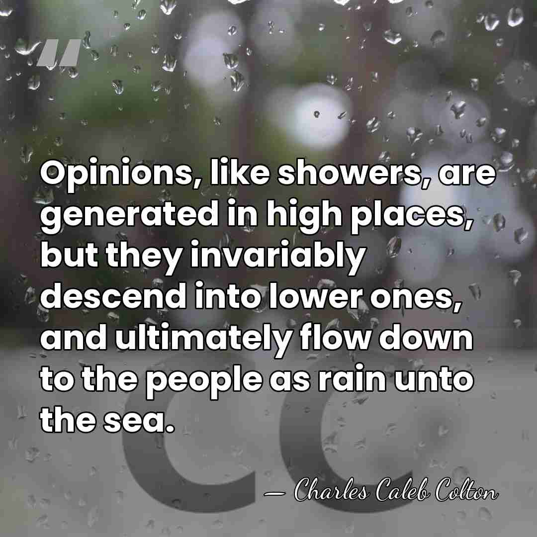 Opinions, like showers, are generated in high places, but they invariably descend&hellip; - Charles Caleb Colton