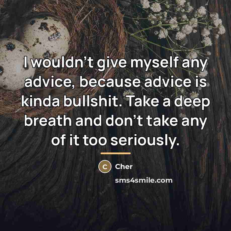“I wouldn't give myself any advice, because advice is kinda…” quote by Cher