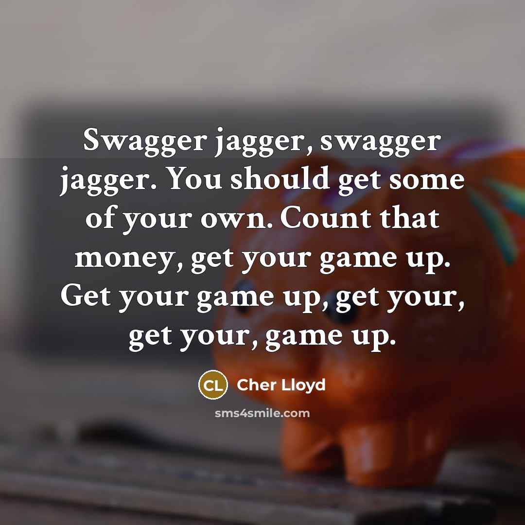 “Swagger jagger, swagger jagger. You should get some of your own. Count that money, get your game up. Get your game up, get your, get your, game up.” quote by Cher Lloyd