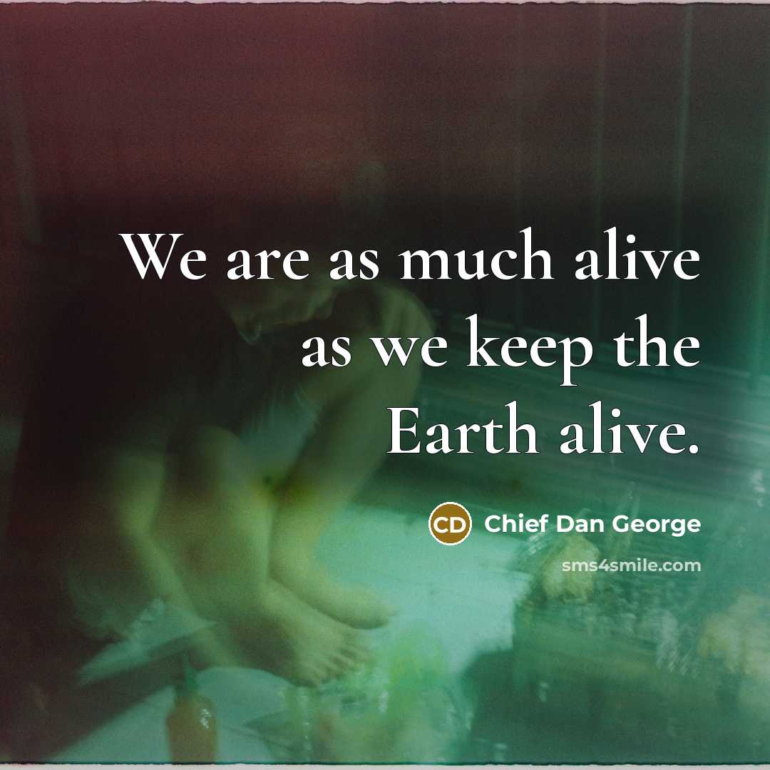 “We are as much alive as we keep the Earth…” quote by Chief Dan George