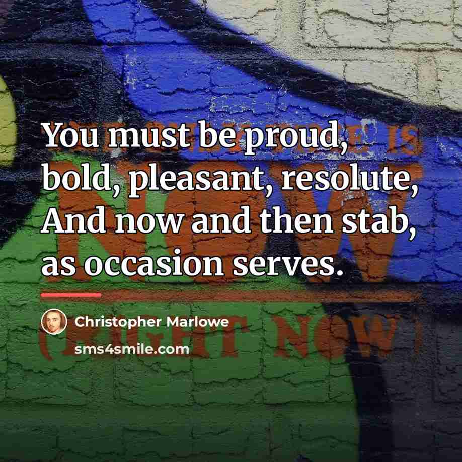 “You must be proud, bold, pleasant, resolute, And now and…” quote by Christopher Marlowe