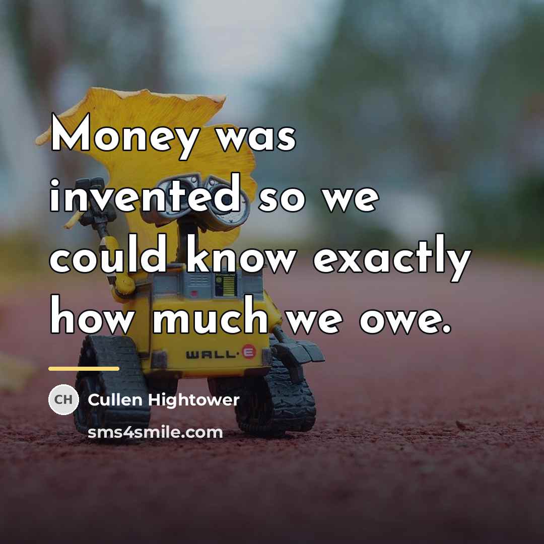 “Money was invented so we could know exactly how much…” quote by Cullen Hightower