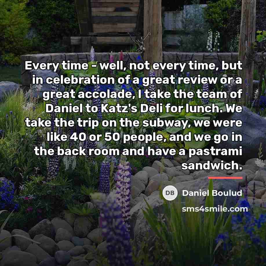 “Every time - well, not every time, but in celebration…” quote by Daniel Boulud