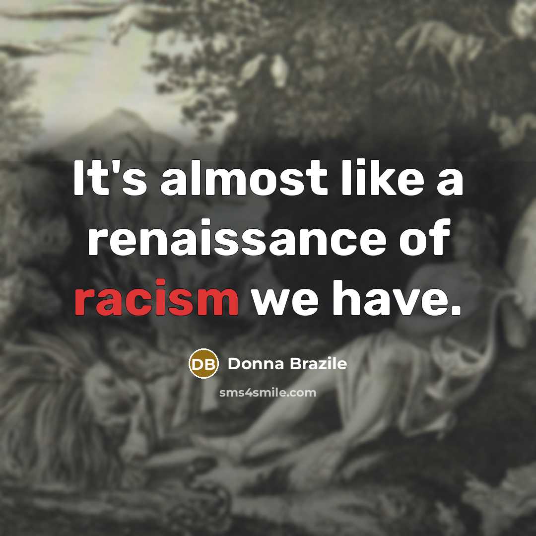 “It's almost like a renaissance of racism we have.…” quote by Donna Brazile