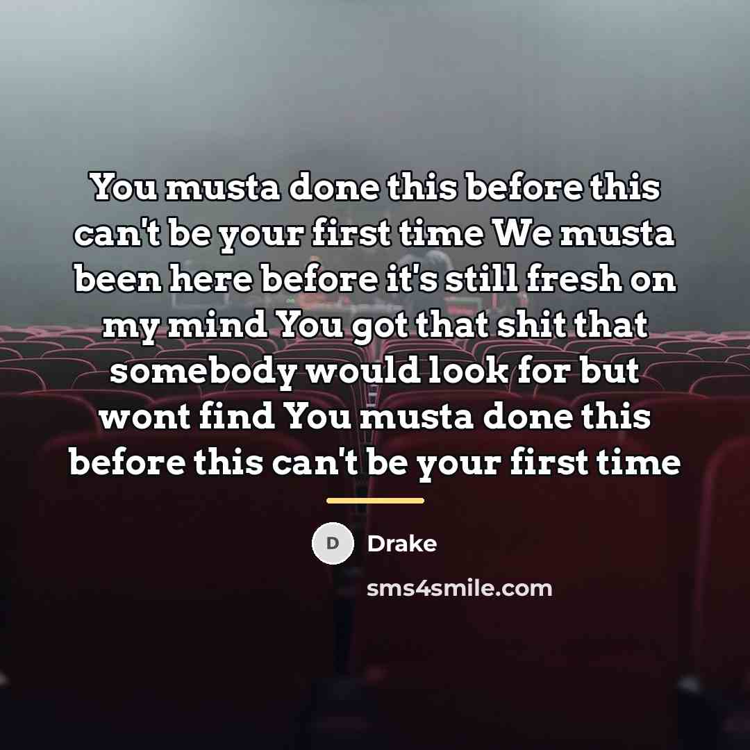 “You musta done this before this can't be your first…” quote by Drake