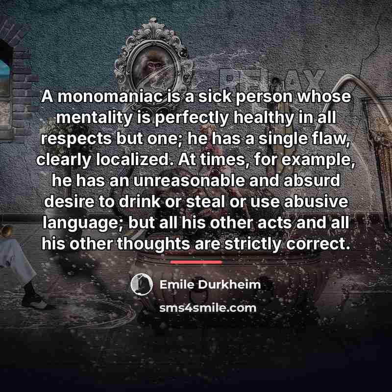 “A monomaniac is a sick person whose mentality is perfectly…” quote by Emile Durkheim