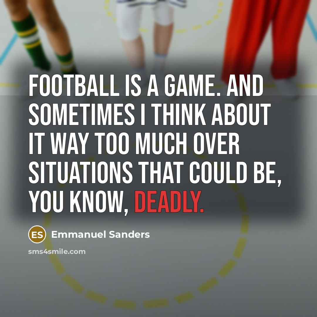 “Football is a game. And sometimes I think about it…” quote by Emmanuel Sanders