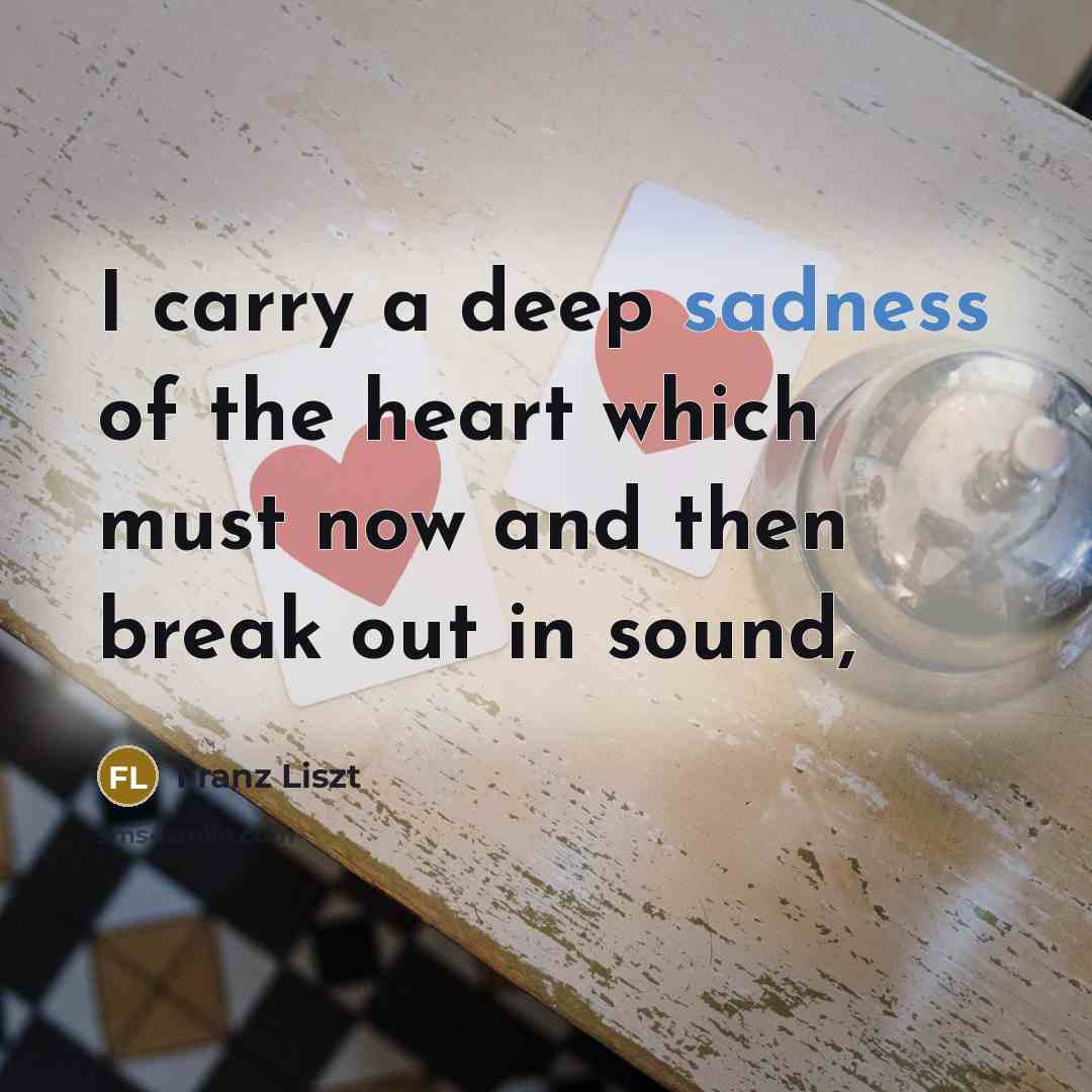 “I carry a deep sadness of the heart which must…” quote by Franz Liszt