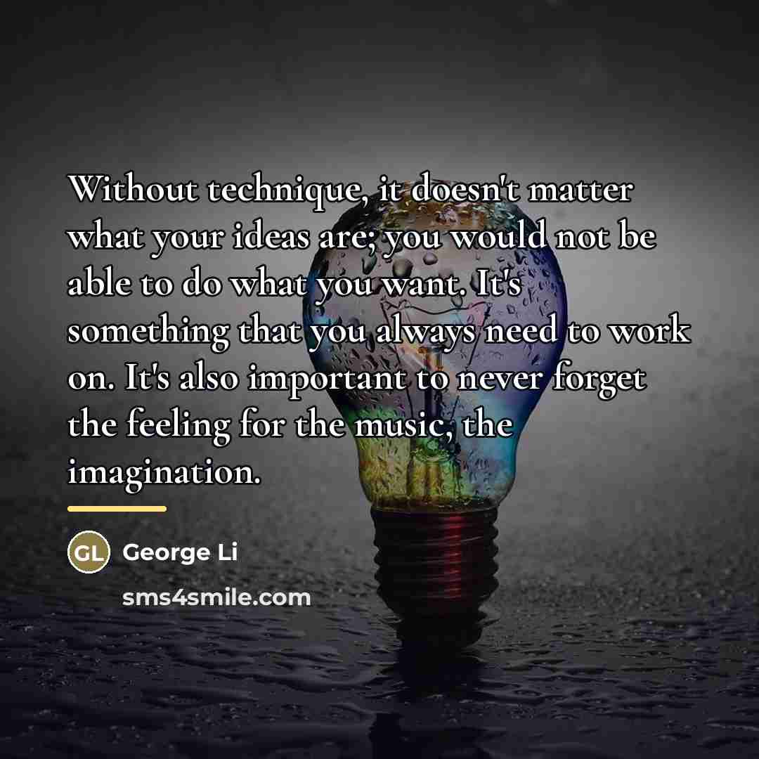 “Without technique, it doesn't matter what your ideas are; you…” quote by George Li