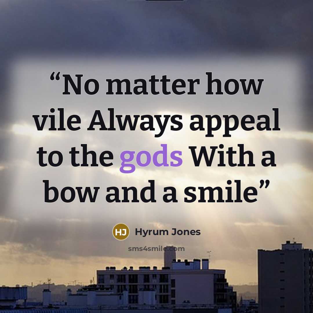 “No matter how vile Always appeal to the gods With a bow and a smile” quote by Hyrum Jones