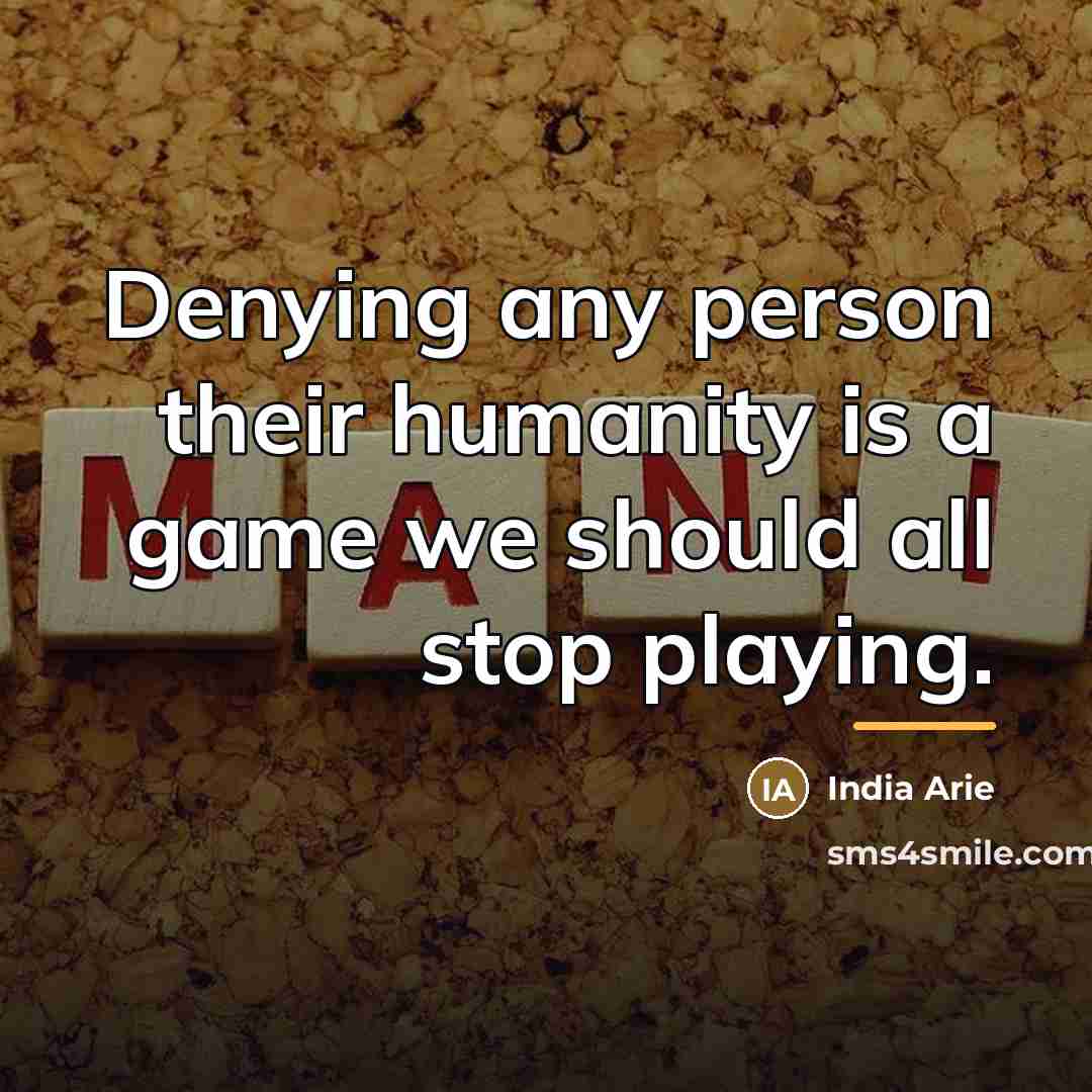 “Denying any person their humanity is a game we should…” quote by India Arie