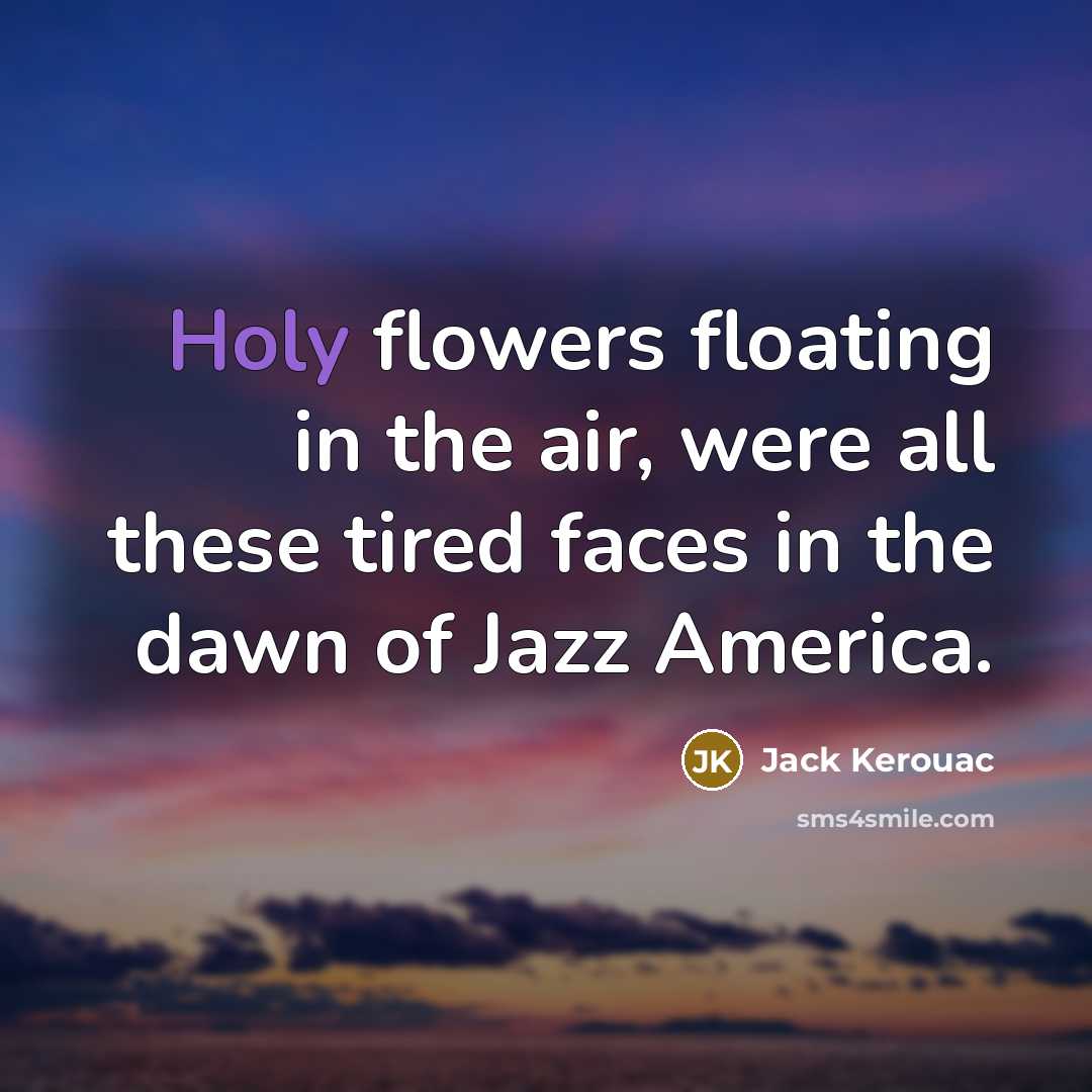 “Holy flowers floating in the air, were all these tired…” quote by Jack Kerouac