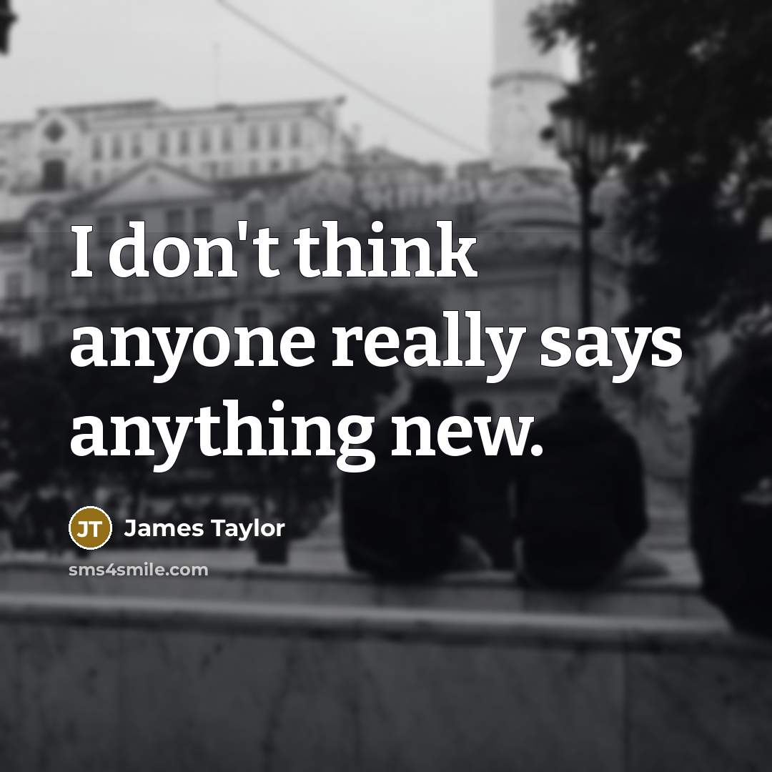 “I don't think anyone really says anything new.…” quote by James Taylor
