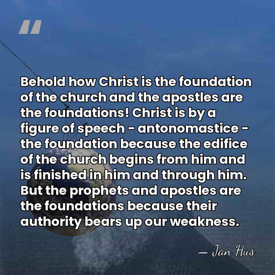 Behold how Christ is the foundation of the church and the apostles&hellip; - Jan Hus