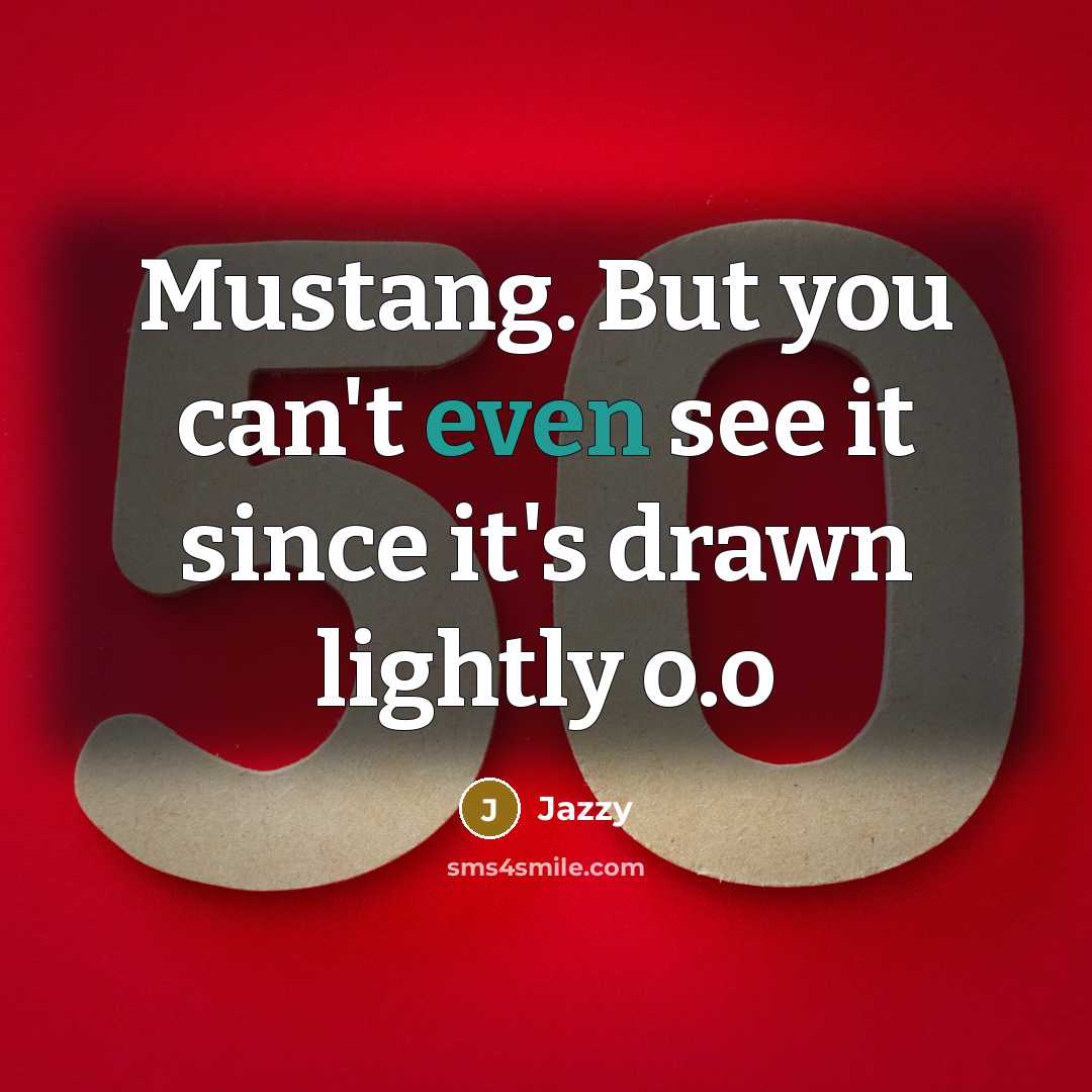 “Mustang. But you can't even see it since it's drawn…” quote by Jazzy