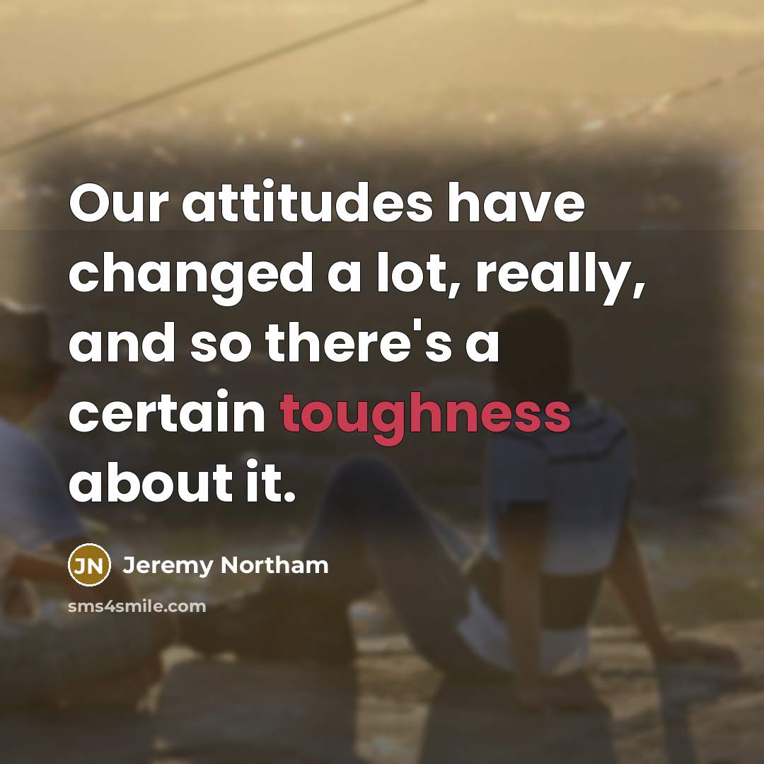 “Our attitudes have changed a lot, really, and so there's…” quote by Jeremy Northam