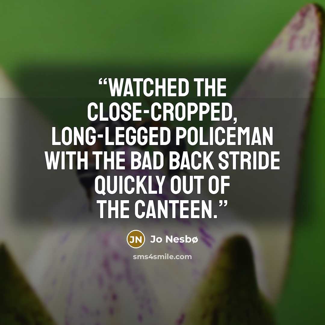 “watched the close-cropped, long-legged policeman with the bad back stride quickly out of the canteen.” quote by Jo Nesbø