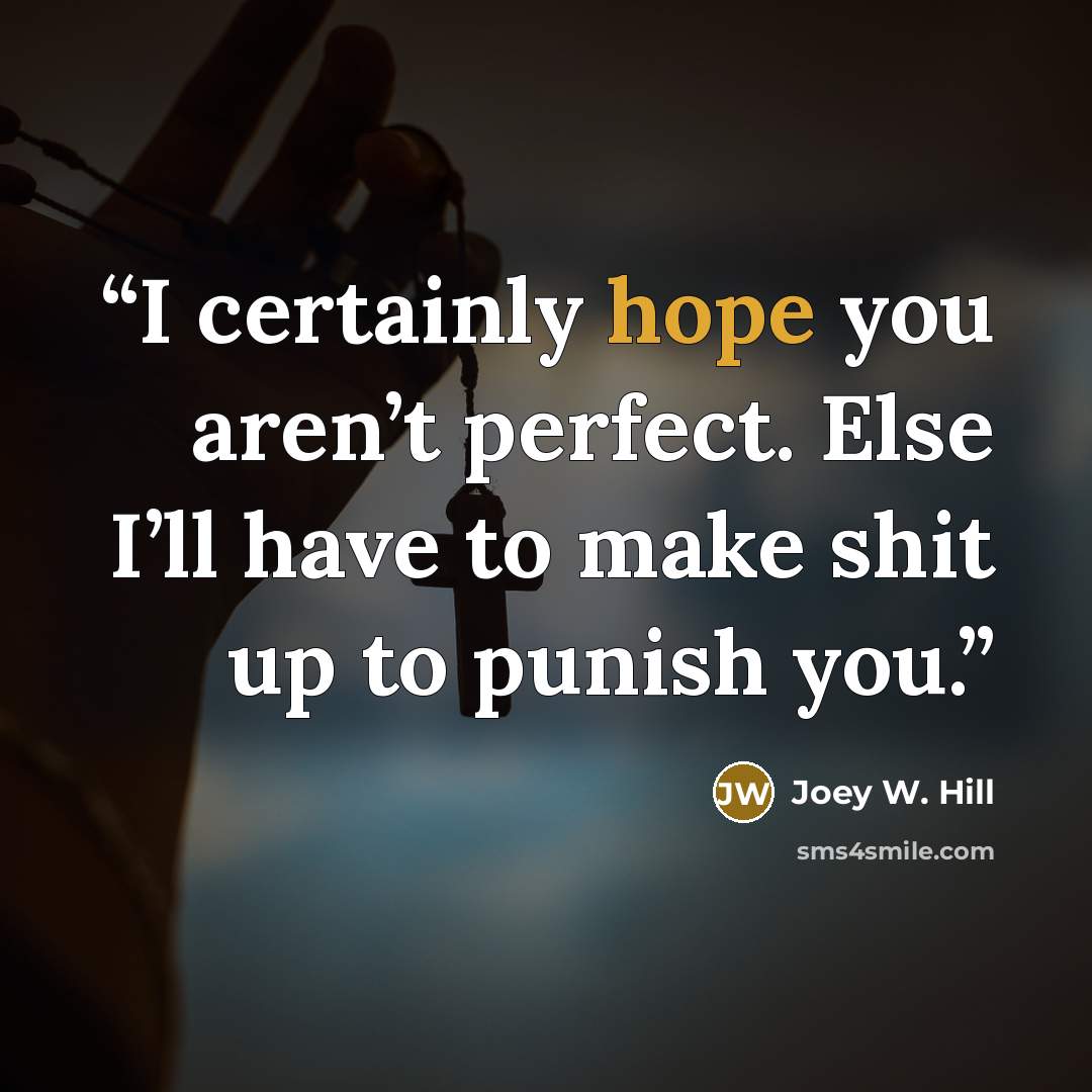 “I certainly hope you aren’t perfect. Else I’ll have to make shit up to punish you.” quote by Joey W. Hill