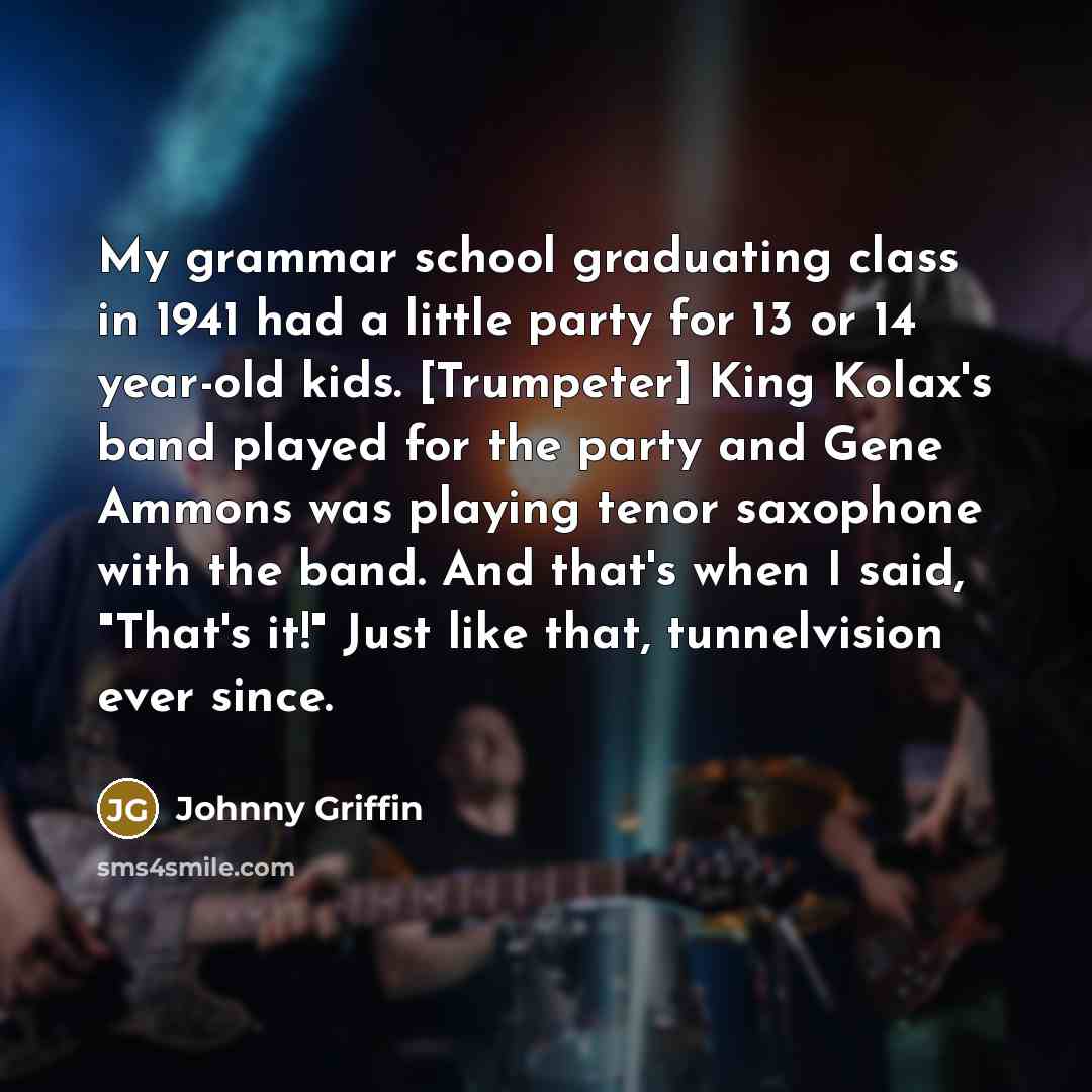 “My grammar school graduating class in 1941 had a little…” quote by Johnny Griffin