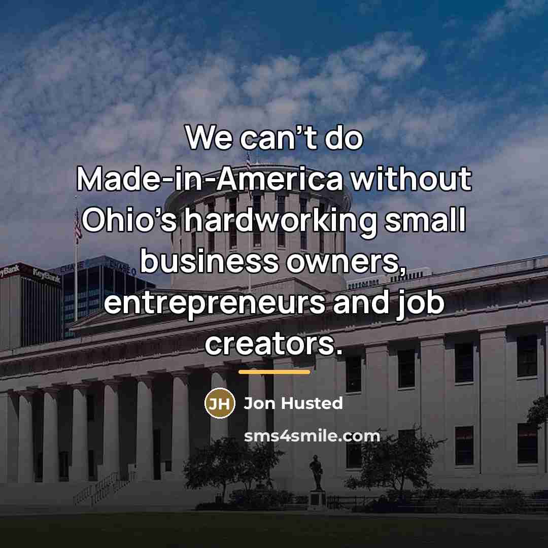 “We can't do Made-in-America without Ohio's hardworking small business owners,…” quote by Jon Husted