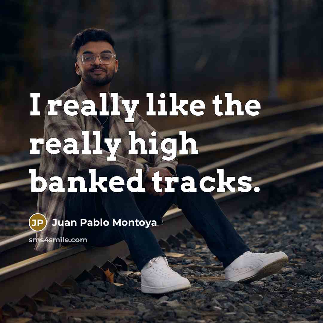 “I really like the really high banked tracks.…” quote by Juan Pablo Montoya