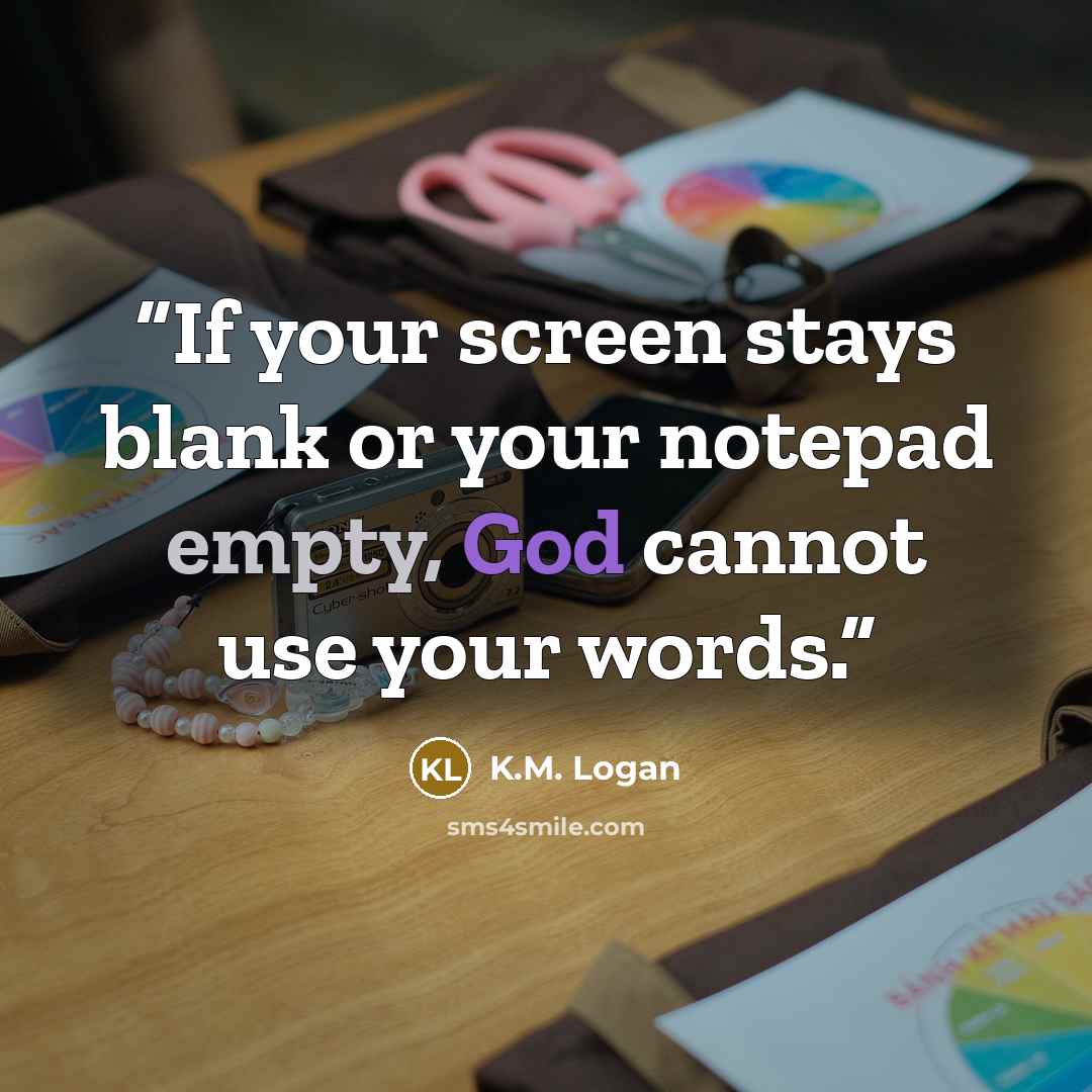 “If your screen stays blank or your notepad empty, God cannot use your words.” quote by K.M. Logan