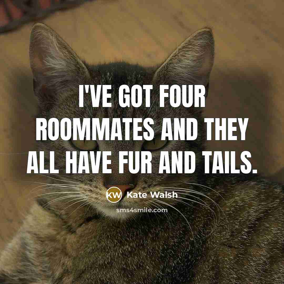“I've got four roommates and they all have fur and…” quote by Kate Walsh