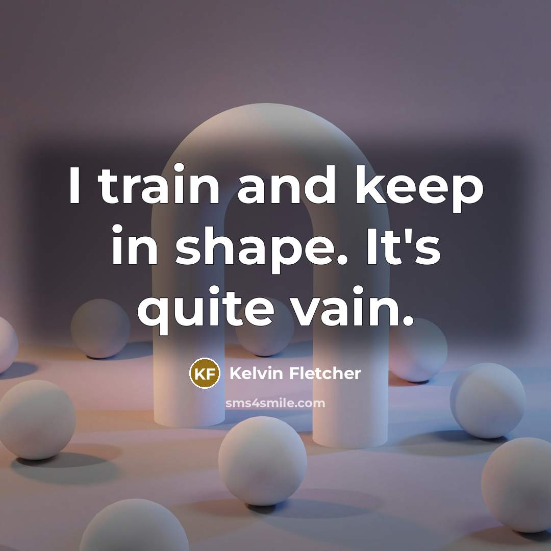 “I train and keep in shape. It's quite vain.…” quote by Kelvin Fletcher
