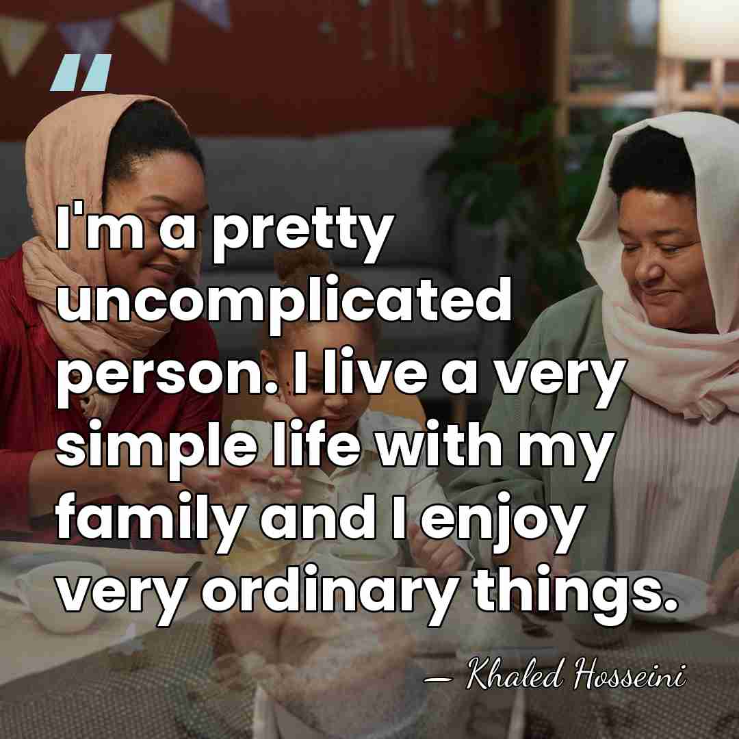 I'm a pretty uncomplicated person. I live a very simple life with&hellip; - Khaled Hosseini