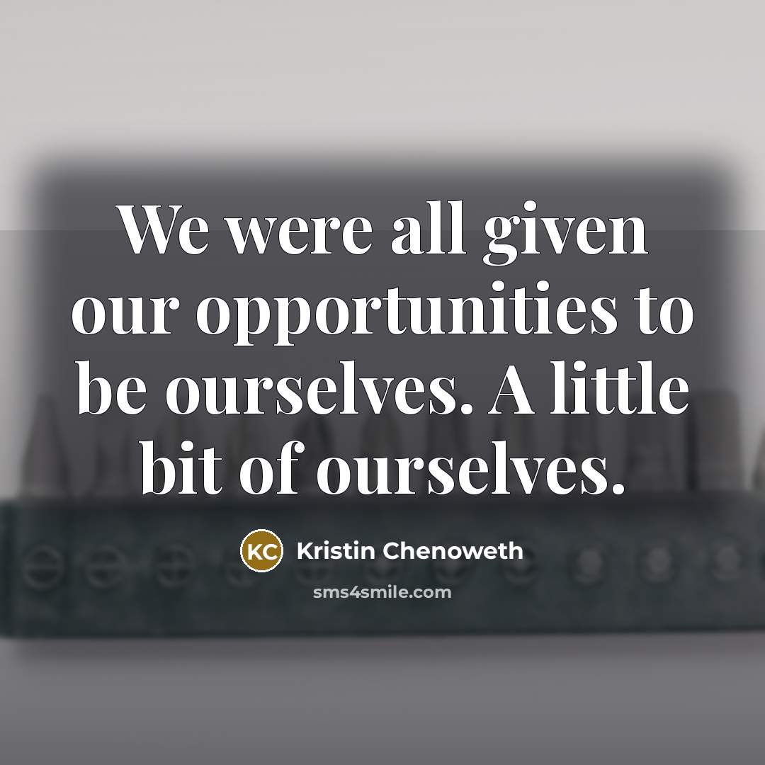 “We were all given our opportunities to be ourselves. A…” quote by Kristin Chenoweth