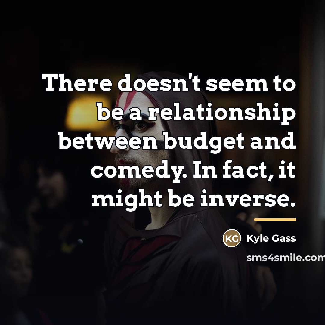 “There doesn't seem to be a relationship between budget and…” quote by Kyle Gass