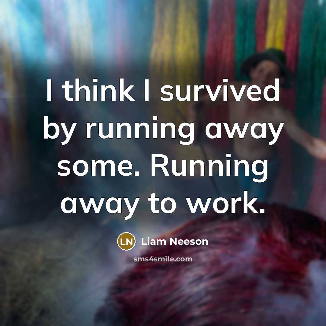 “I think I survived by running away some. Running away…” quote by Liam Neeson
