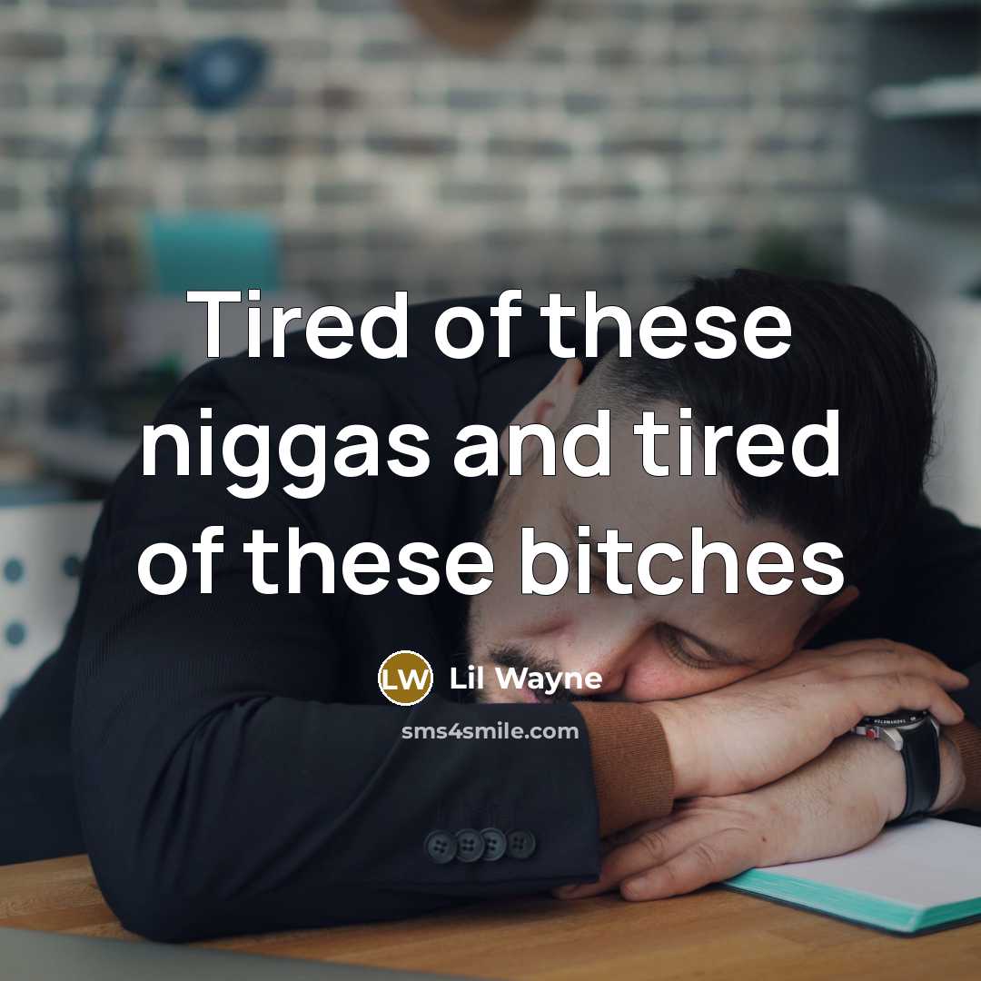 “Tired of these niggas and tired of these bitches” quote by Lil Wayne