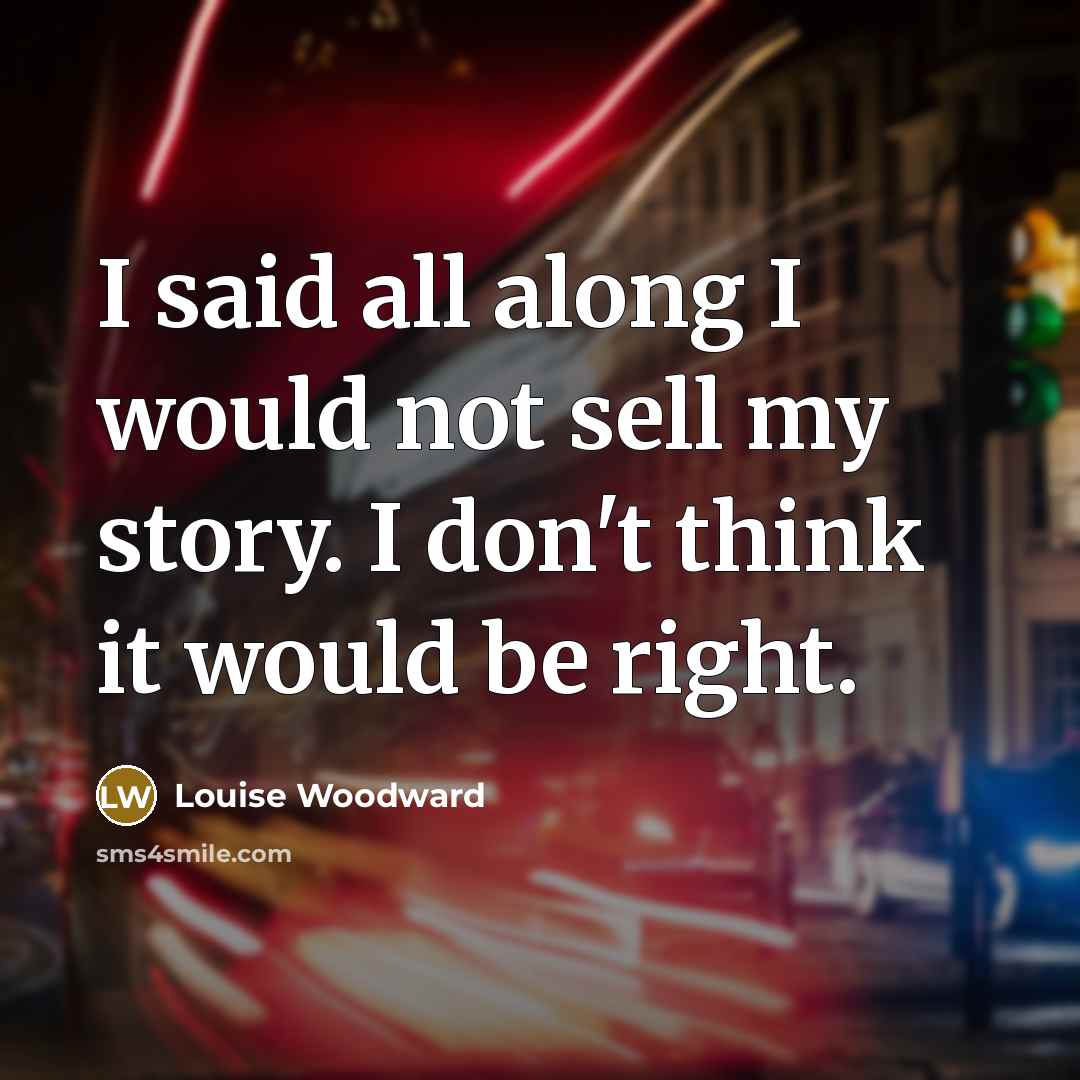 “I said all along I would not sell my story.…” quote by Louise Woodward